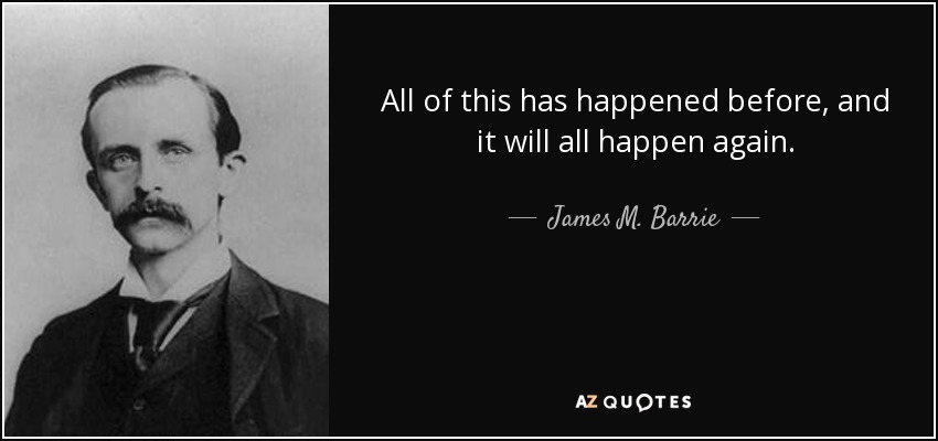 quote-all-of-this-has-happened-before-and-it-will-all-happen-again-james-m-barrie-46-37-95.jpg